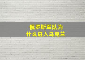 俄罗斯军队为什么进入乌克兰