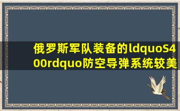 俄罗斯军队装备的“S400”防空导弹系统较美国的“爱国者3”防空...