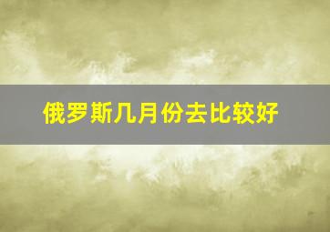 俄罗斯几月份去比较好