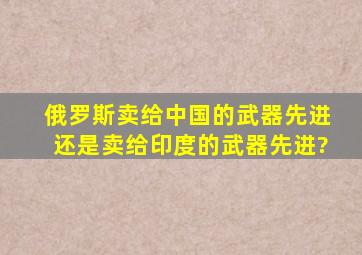 俄罗斯卖给中国的武器先进还是卖给印度的武器先进?