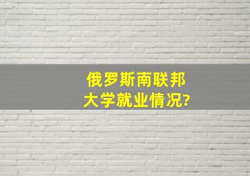 俄罗斯南联邦大学就业情况?