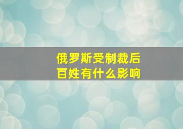 俄罗斯受制裁后百姓有什么影响