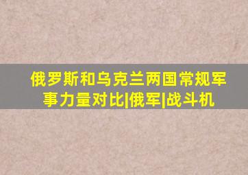 俄罗斯和乌克兰两国常规军事力量对比|俄军|战斗机