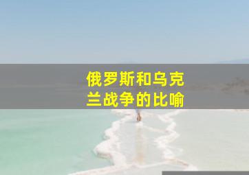 俄罗斯和乌克兰战争的比喻