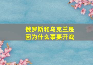 俄罗斯和乌克兰是因为什么事要开战(