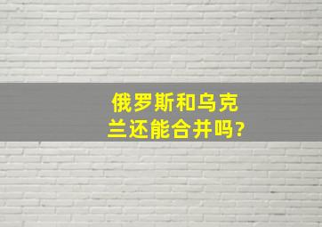 俄罗斯和乌克兰还能合并吗?