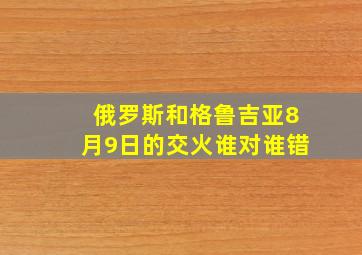 俄罗斯和格鲁吉亚8月9日的交火谁对谁错