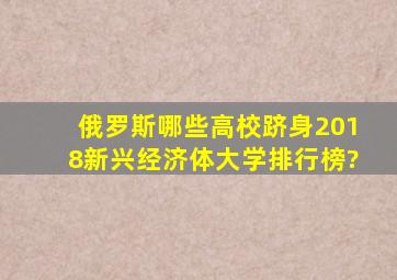 俄罗斯哪些高校跻身2018新兴经济体大学排行榜?