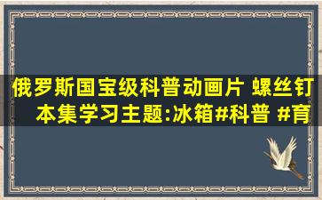 俄罗斯国宝级科普动画片 《螺丝钉》本集学习主题:冰箱#科普 #育儿...