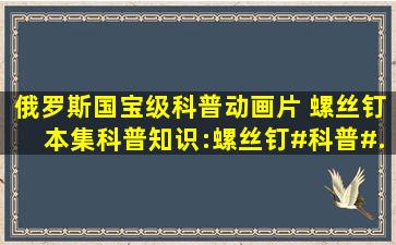 俄罗斯国宝级科普动画片 《螺丝钉》本集科普知识:螺丝钉#科普#...