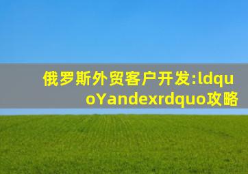 俄罗斯外贸客户开发:“Yandex”攻略