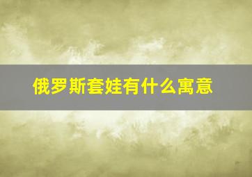 俄罗斯套娃有什么寓意