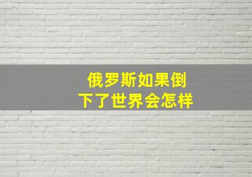 俄罗斯如果倒下了,世界会怎样