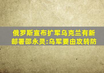 俄罗斯宣布扩军乌克兰有新部署邵永灵:乌军要由攻转防