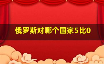 俄罗斯对哪个国家5比0