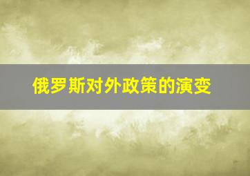 俄罗斯对外政策的演变。