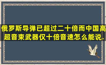 俄罗斯导弹已超过二十倍、而中国高超音束武器仅十倍音速怎么能说...