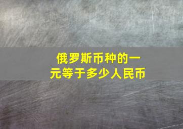 俄罗斯币种的一元等于多少人民币