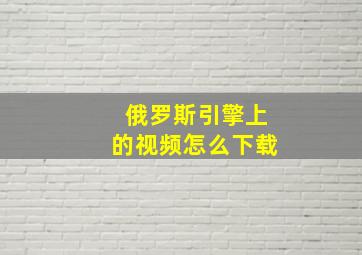 俄罗斯引擎上的视频怎么下载