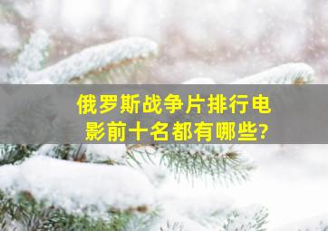 俄罗斯战争片排行电影前十名都有哪些?