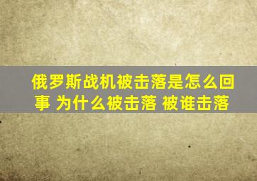 俄罗斯战机被击落是怎么回事 为什么被击落 被谁击落