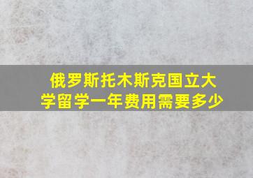 俄罗斯托木斯克国立大学留学一年费用需要多少