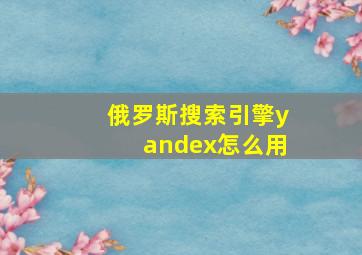 俄罗斯搜索引擎yandex怎么用