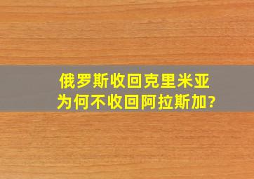 俄罗斯收回克里米亚,为何不收回阿拉斯加?