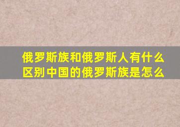 俄罗斯族和俄罗斯人有什么区别,中国的俄罗斯族是怎么