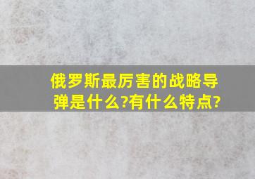 俄罗斯最厉害的战略导弹是什么?有什么特点?