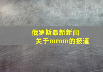 俄罗斯最新新闻关于mmm的报道