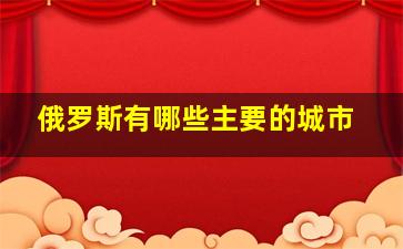 俄罗斯有哪些主要的城市