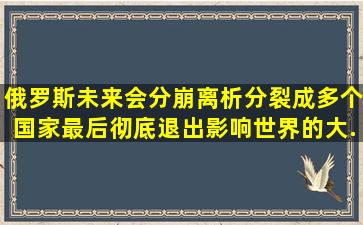 俄罗斯未来会分崩离析,分裂成多个国家,最后彻底退出影响世界的大...