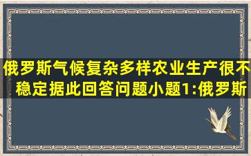 俄罗斯气候复杂多样农业生产很不稳定。据此回答问题小题1:俄罗斯