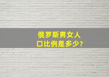 俄罗斯男女人口比例是多少?