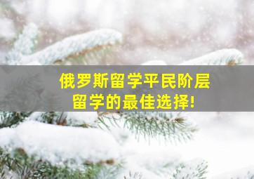 俄罗斯留学  平民阶层留学的最佳选择! 