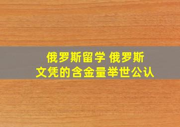 俄罗斯留学 俄罗斯文凭的含金量举世公认