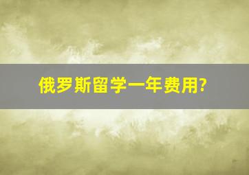 俄罗斯留学一年费用?