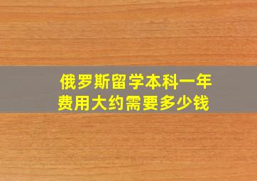 俄罗斯留学本科一年费用大约需要多少钱 