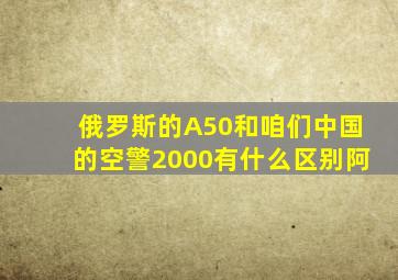 俄罗斯的A50和咱们中国的空警2000有什么区别阿