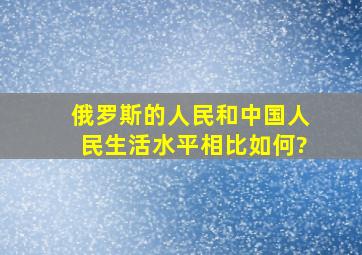 俄罗斯的人民和中国人民生活水平相比如何?