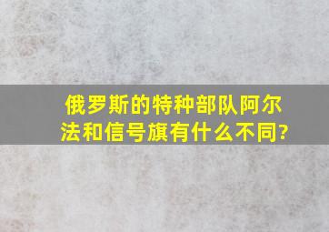 俄罗斯的特种部队阿尔法和信号旗有什么不同?