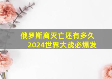 俄罗斯离灭亡还有多久 2024世界大战必爆发 