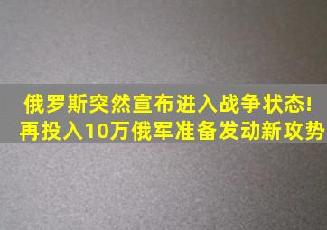 俄罗斯突然宣布进入战争状态!再投入10万俄军,准备发动新攻势