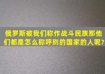 俄罗斯被我们称作战斗民族,那他们都是怎么称呼别的国家的人呢?