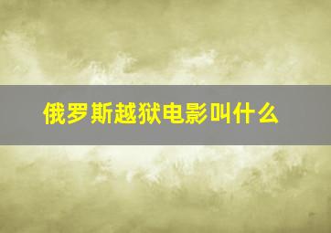 俄罗斯越狱电影叫什么