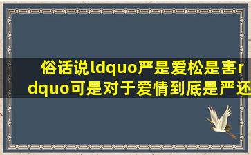 俗话说“严是爱,松是害”。可是对于爱情到底是严还是松???