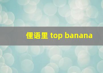 俚语里 top banana