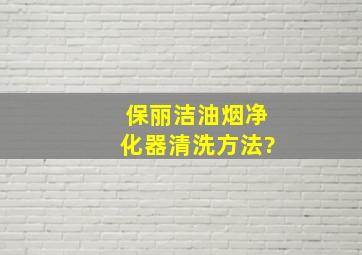 保丽洁油烟净化器清洗方法?