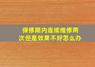 保修期内连续维修两次但是效果不好怎么办(